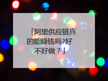 阿里供应链真的能赚钱吗?好不好做?