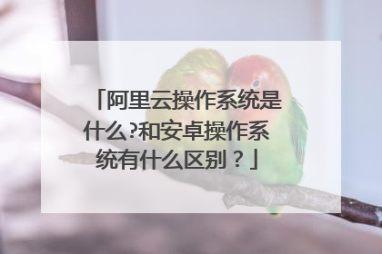 阿里云操作系统是什么?和安卓操作系统有什么区别?