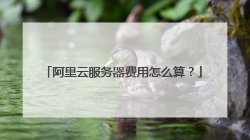 阿里云服务器费用怎么算?