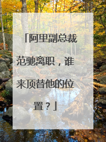 阿里副总裁范驰离职,谁来顶替他的位置?