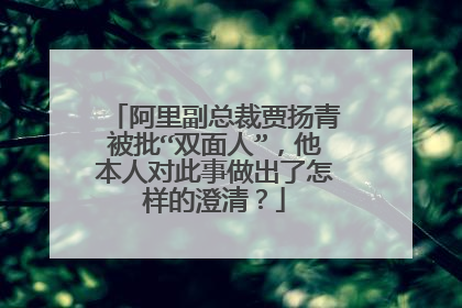 阿里副总裁贾扬青被批“双面人”,他本人对此事做出了怎样的澄清?