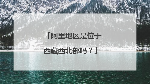阿里地区是位于西藏西北部吗?
