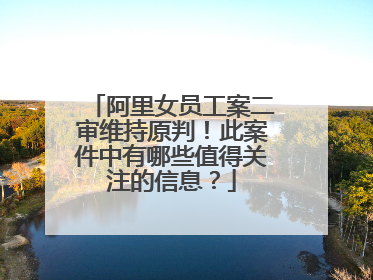 阿里女员工案二审维持原判!此案件中有哪些值得关注的信息?