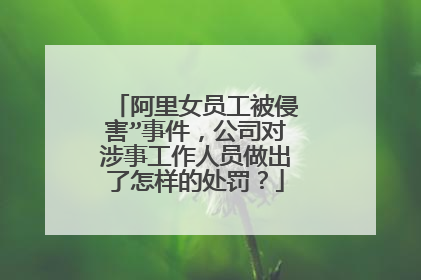 阿里女员工被侵害”事件,公司对涉事工作人员做出了怎样的处罚?