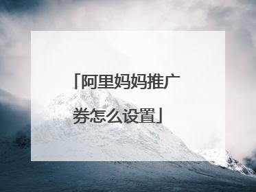 阿里妈妈推广券怎么设置