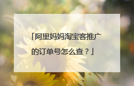 阿里妈妈淘宝客推广的订单号怎么查?