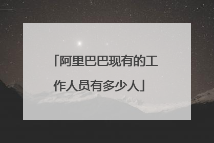 阿里巴巴现有的工作人员有多少人