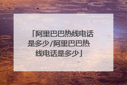 阿里巴巴热线电话是多少/阿里巴巴热线电话是多少