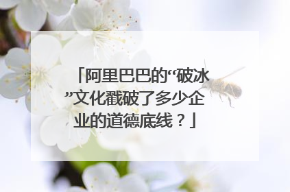 阿里巴巴的“破冰”文化戳破了多少企业的道德底线?
