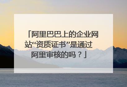 阿里巴巴上的企业网站“资质证书”是通过阿里审核的吗？