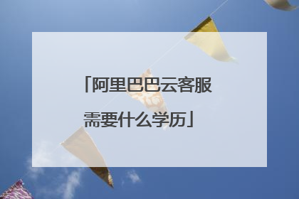 阿里巴巴云客服需要什么学历