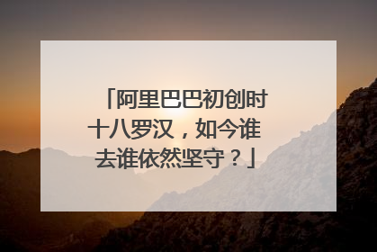 阿里巴巴初创时十八罗汉,如今谁去谁依然坚守?