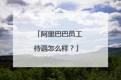 阿里巴巴员工待遇怎么样?