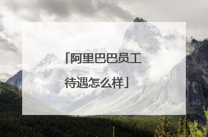 阿里巴巴员工待遇怎么样