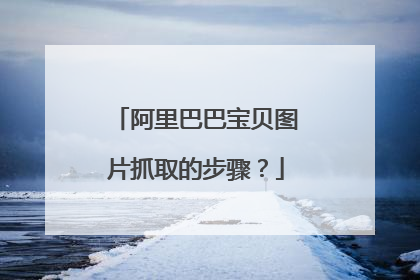 阿里巴巴宝贝图片抓取的步骤?