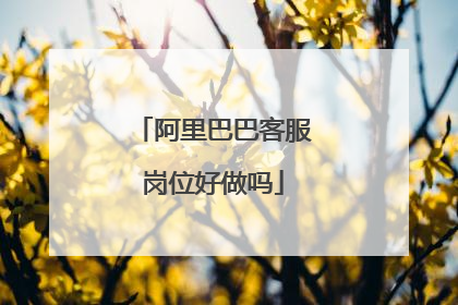 阿里巴巴客服岗位好做吗