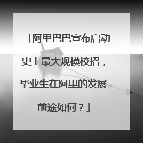 阿里巴巴宣布启动史上最大规模校招,毕业生在阿里的发展前途如何?