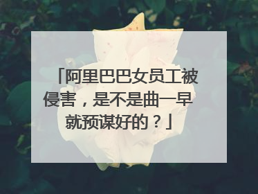阿里巴巴女员工被侵害,是不是曲一早就预谋好的?