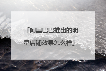 阿里巴巴推出的明星店铺效果怎么样