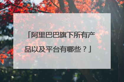 阿里巴巴旗下所有产品以及平台有哪些?