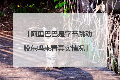 阿里巴巴是字节跳动股东吗来看真实情况