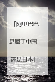阿里巴巴是属于中国还是日本