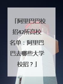 阿里巴巴校招42所高校名单:阿里巴巴去哪些大学校招?