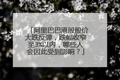 阿里巴巴港股股价大跌反弹,跌幅收窄至3%以内,哪些人会因此受到影响?