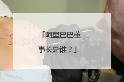 阿里巴巴董事长是谁?