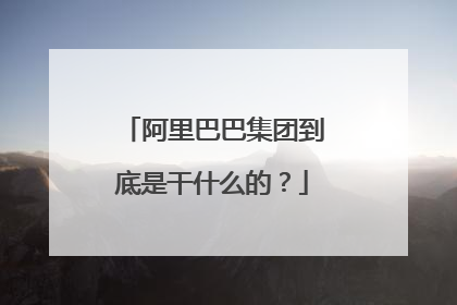 阿里巴巴集团到底是干什么的?