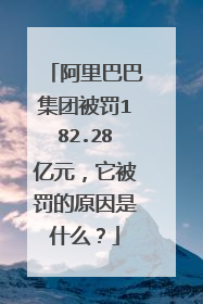 阿里巴巴集团被罚182.28亿元,它被罚的原因是什么?