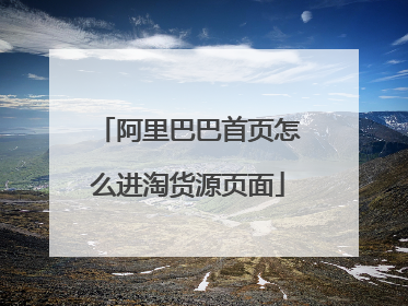阿里巴巴首页怎么进淘货源页面