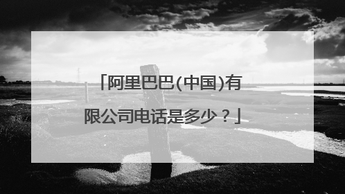 阿里巴巴(中国)有限公司电话是多少？