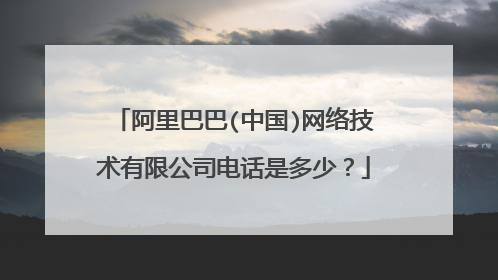 阿里巴巴(中国)网络技术有限公司电话是多少?