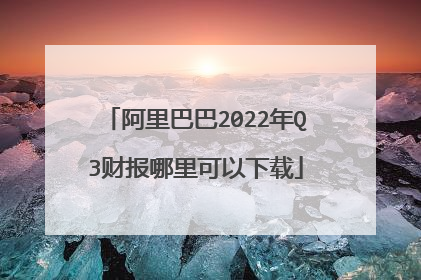 阿里巴巴2022年Q3财报哪里可以下载