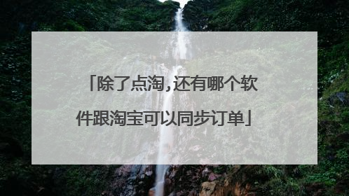 除了点淘,还有哪个软件跟淘宝可以同步订单