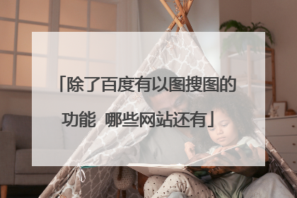除了百度有以图搜图的功能 哪些网站还有
