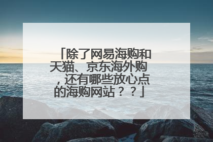 除了网易海购和天猫、京东海外购,还有哪些放心点的海购网站??