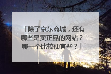 除了京东商城,还有哪些是卖正品的网站?哪一个比较便宜些?