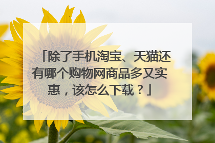 除了手机淘宝、天猫还有哪个购物网商品多又实惠,该怎么下载?