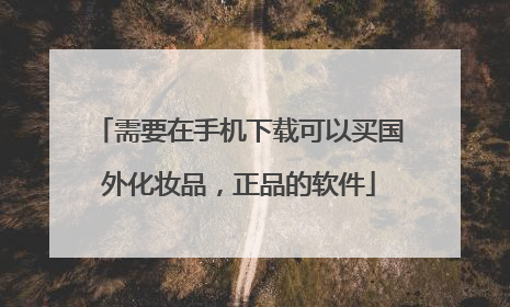 需要在手机下载可以买国外化妆品,正品的软件
