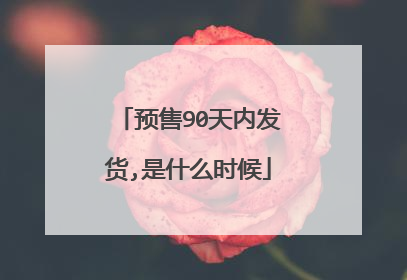预售90天内发货,是什么时候