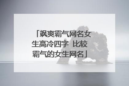 飒爽霸气网名女生高冷四字 比较霸气的女生网名