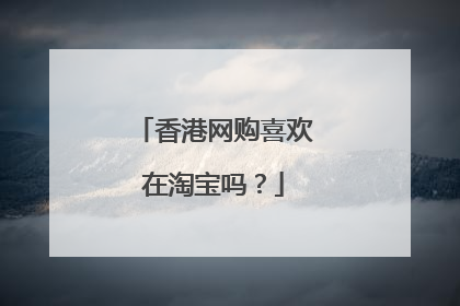 香港网购喜欢在淘宝吗?