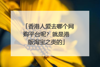 香港人爱去哪个网购平台呢? 就是港版淘宝之类的