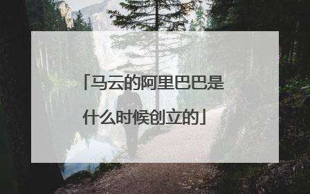 马云的阿里巴巴是什么时候创立的