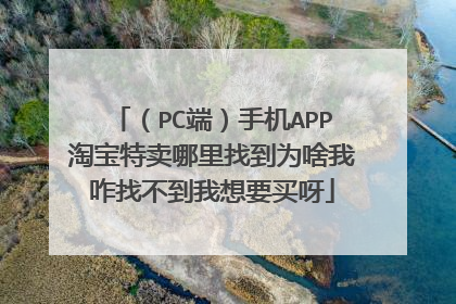 （PC端）手机APP淘宝特卖哪里找到为啥我咋找不到我想要买呀