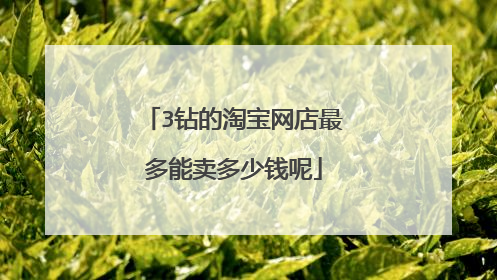 3钻的淘宝网店最多能卖多少钱呢