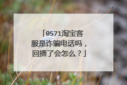 0571淘宝客服是诈骗电话吗,回播了会怎么?