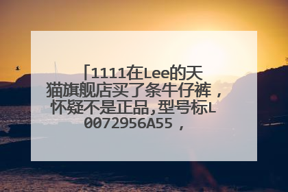 1111在Lee的天猫旗舰店买了条牛仔裤,怀疑不是正品,型号标L0072956A55,实收到729 5655.查无此型号求真相